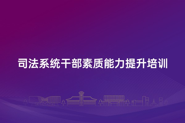 司法系统干部素质能力提升培训专题